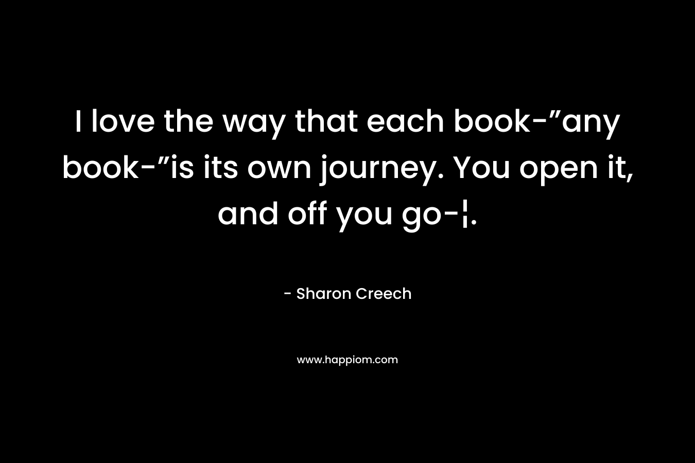 I love the way that each book-”any book-”is its own journey. You open it, and off you go-¦.
