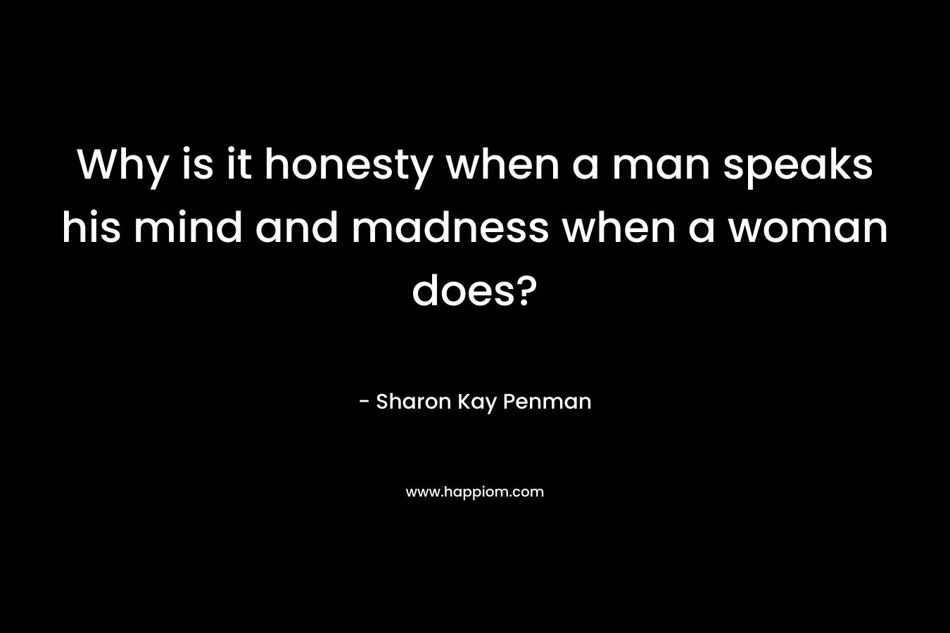Why is it honesty when a man speaks his mind and madness when a woman does? – Sharon Kay Penman