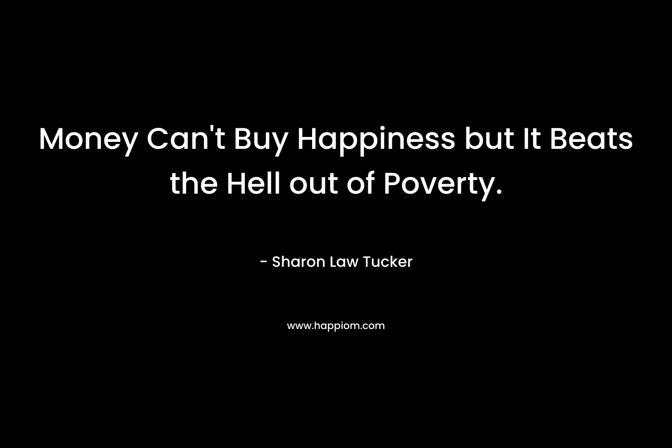 Money Can't Buy Happiness but It Beats the Hell out of Poverty.