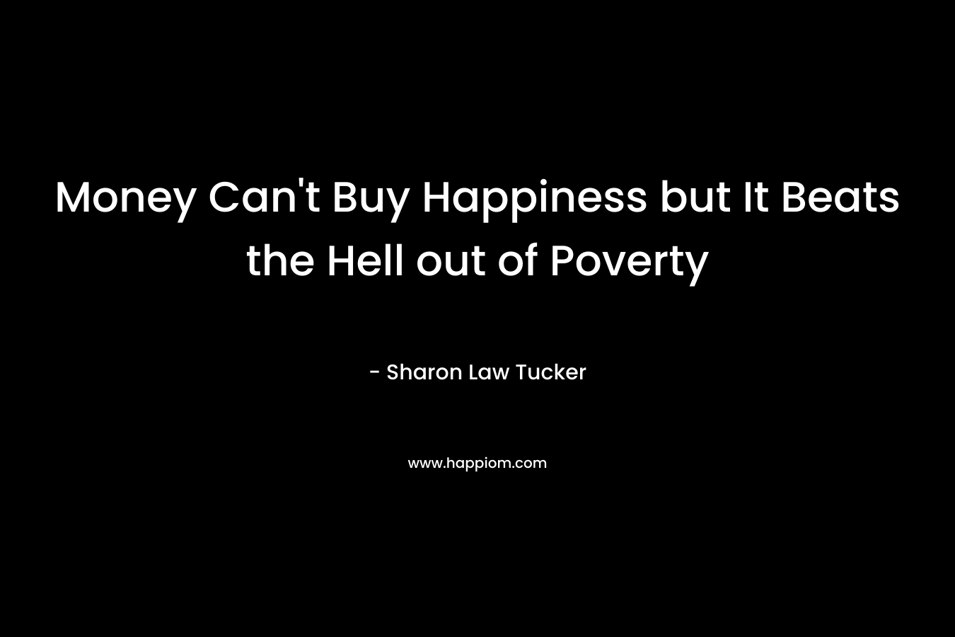Money Can’t Buy Happiness but It Beats the Hell out of Poverty – Sharon Law Tucker