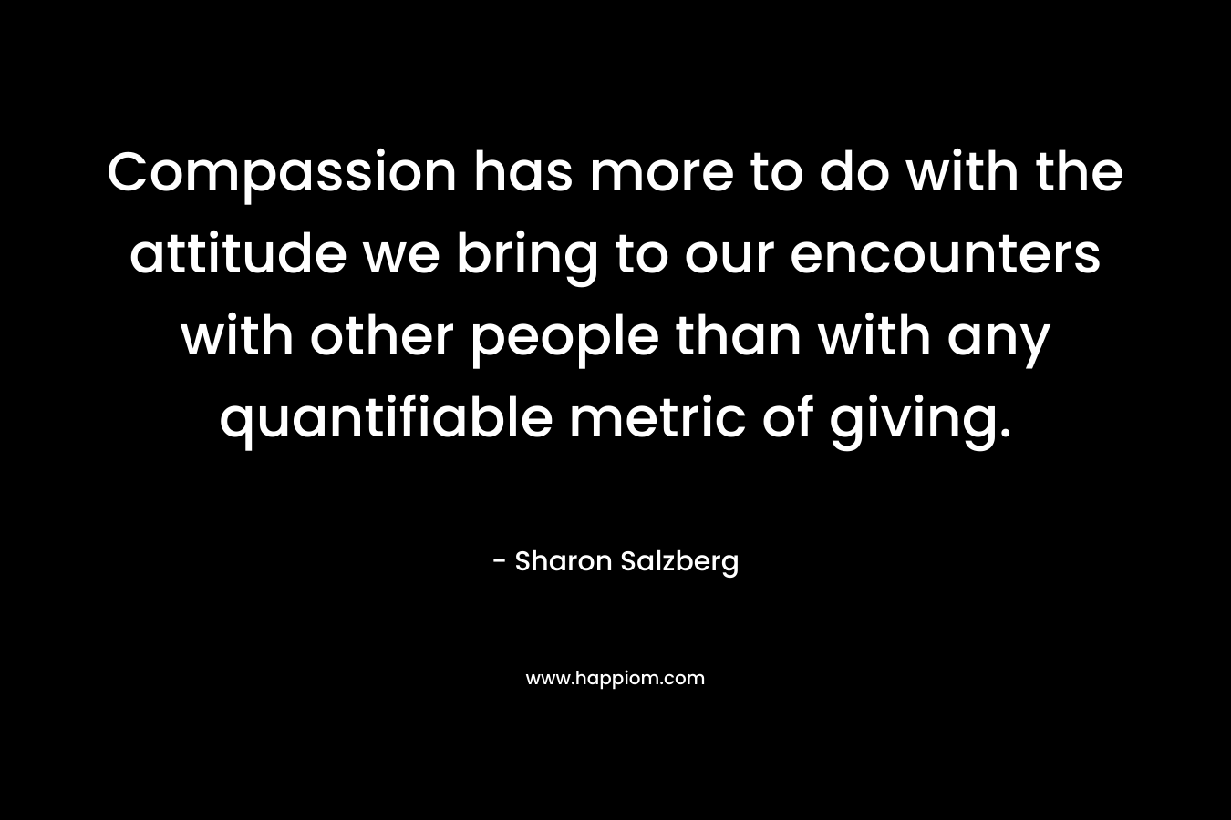 Compassion has more to do with the attitude we bring to our encounters with other people than with any quantifiable metric of giving.