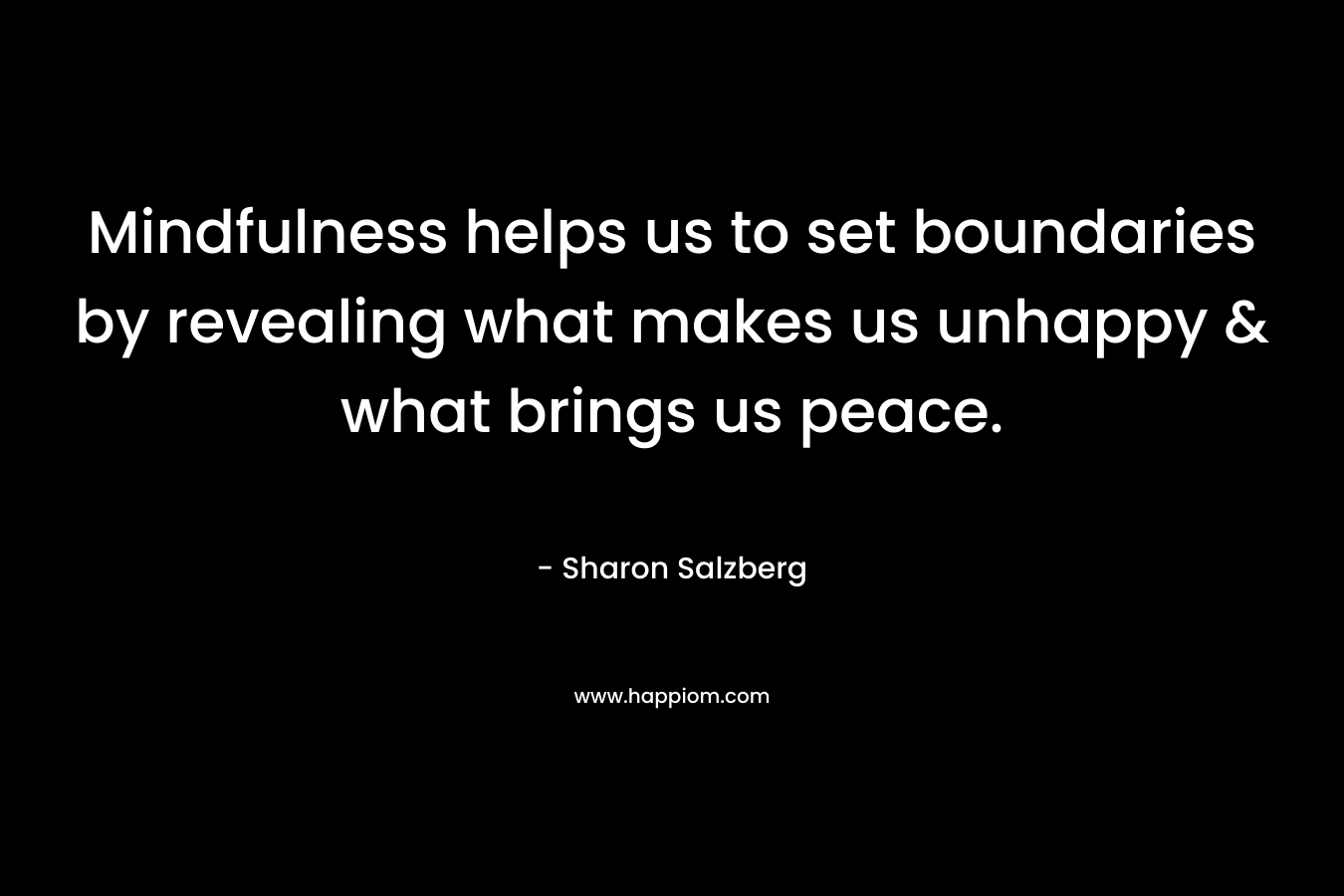 Mindfulness helps us to set boundaries by revealing what makes us unhappy & what brings us peace.