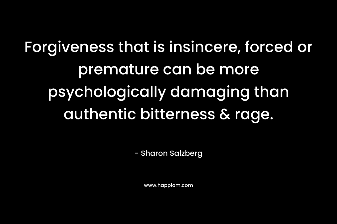Forgiveness that is insincere, forced or premature can be more psychologically damaging than authentic bitterness & rage.