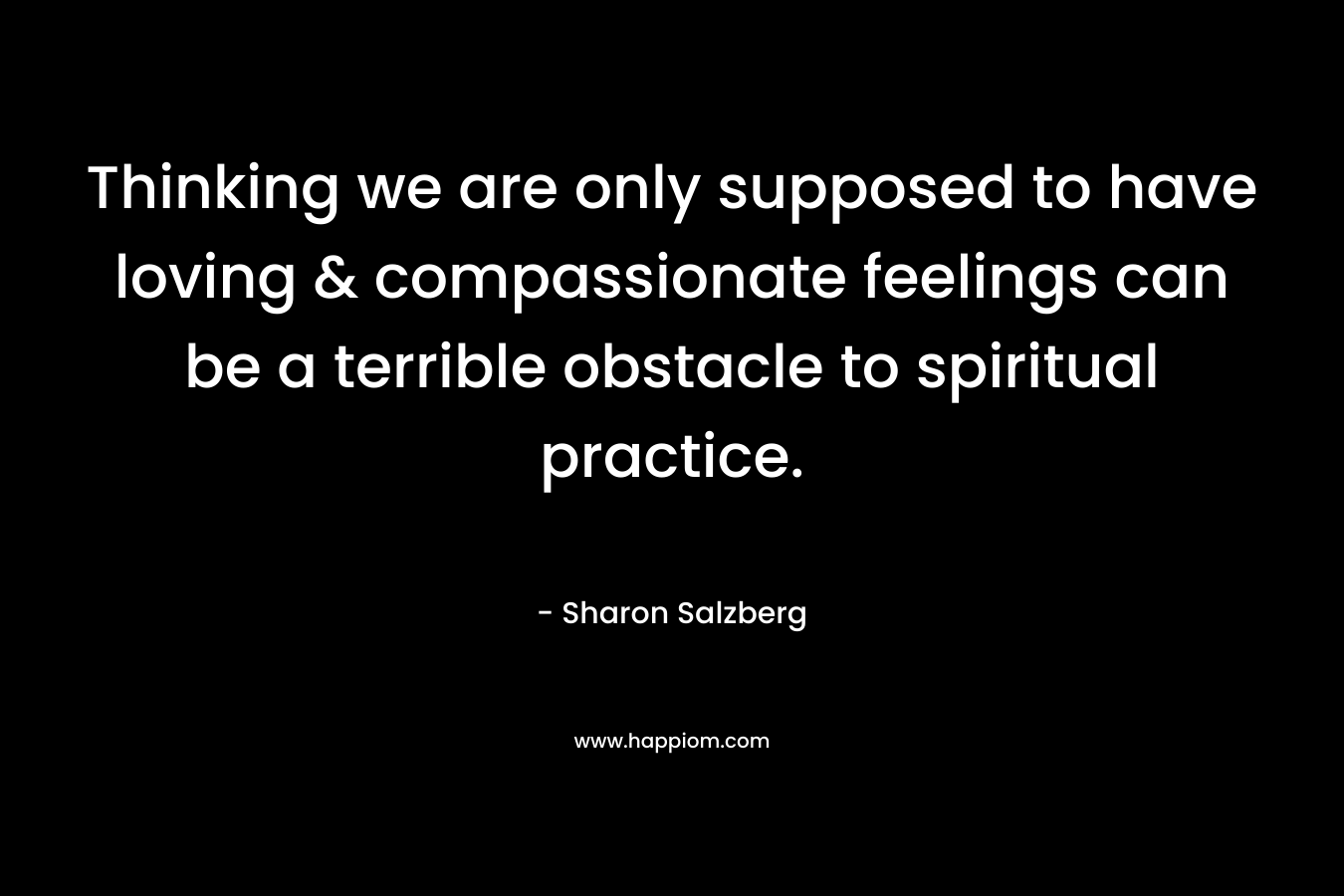 Thinking we are only supposed to have loving & compassionate feelings can be a terrible obstacle to spiritual practice.