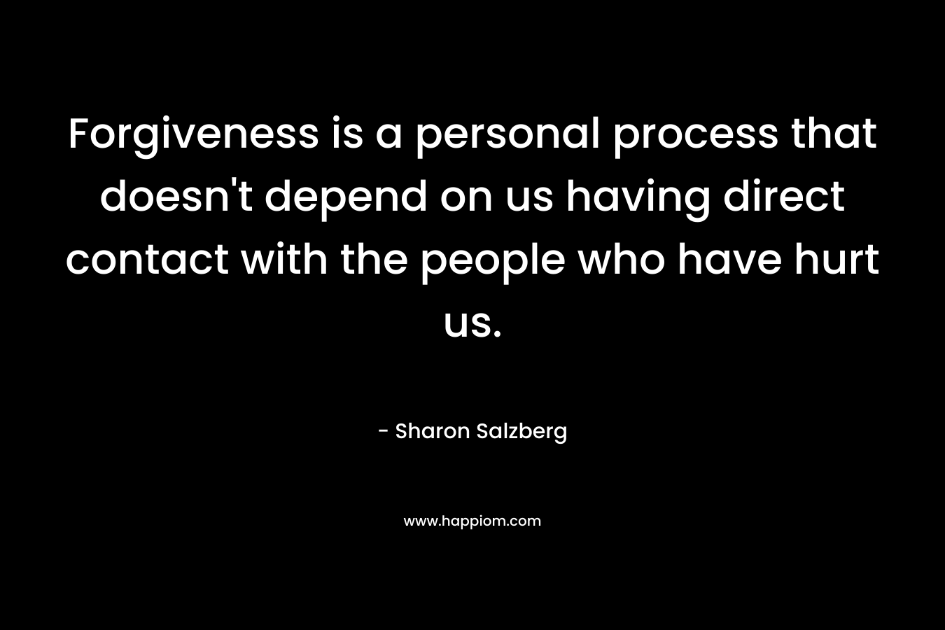 Forgiveness is a personal process that doesn't depend on us having direct contact with the people who have hurt us.