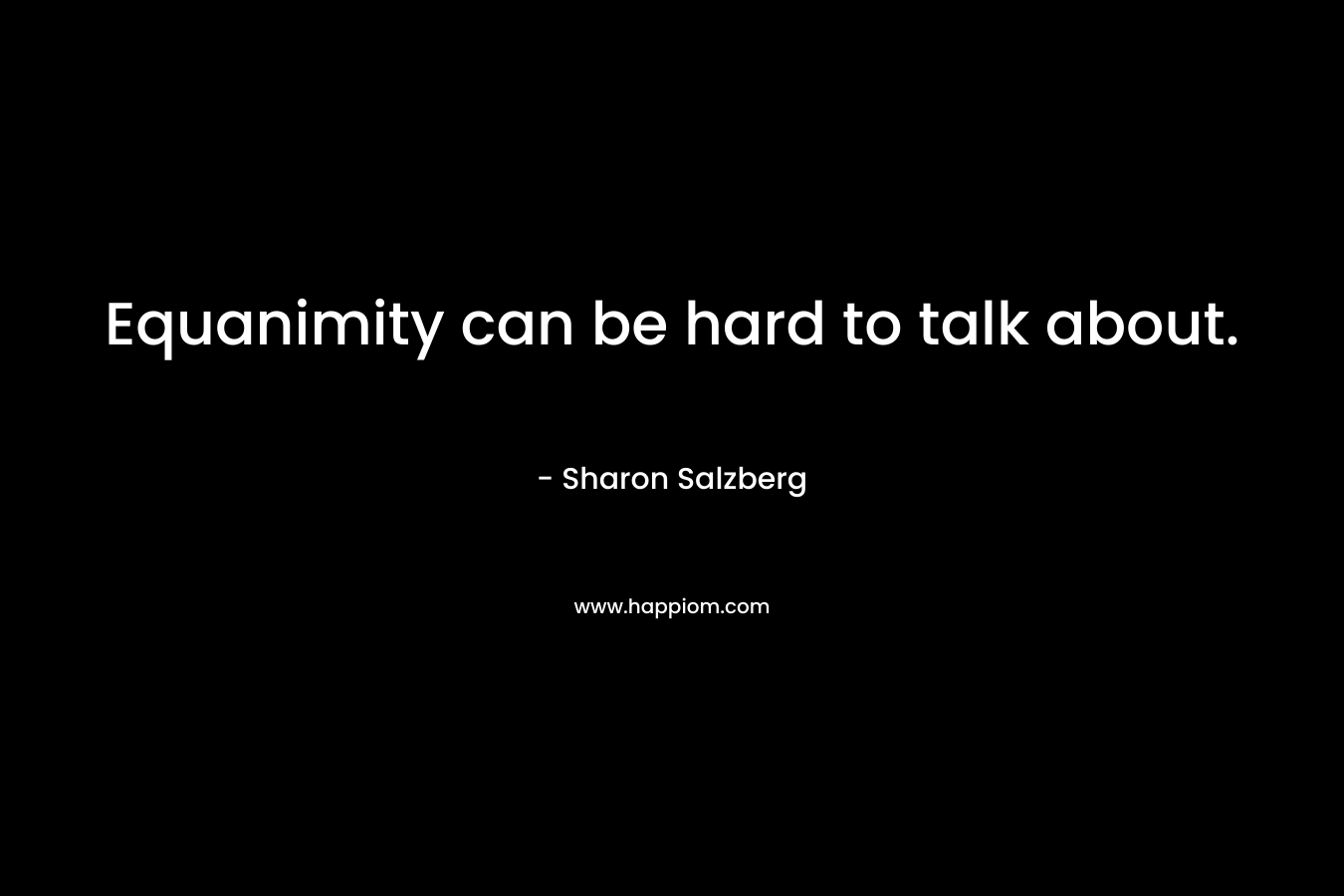 Equanimity can be hard to talk about. – Sharon Salzberg