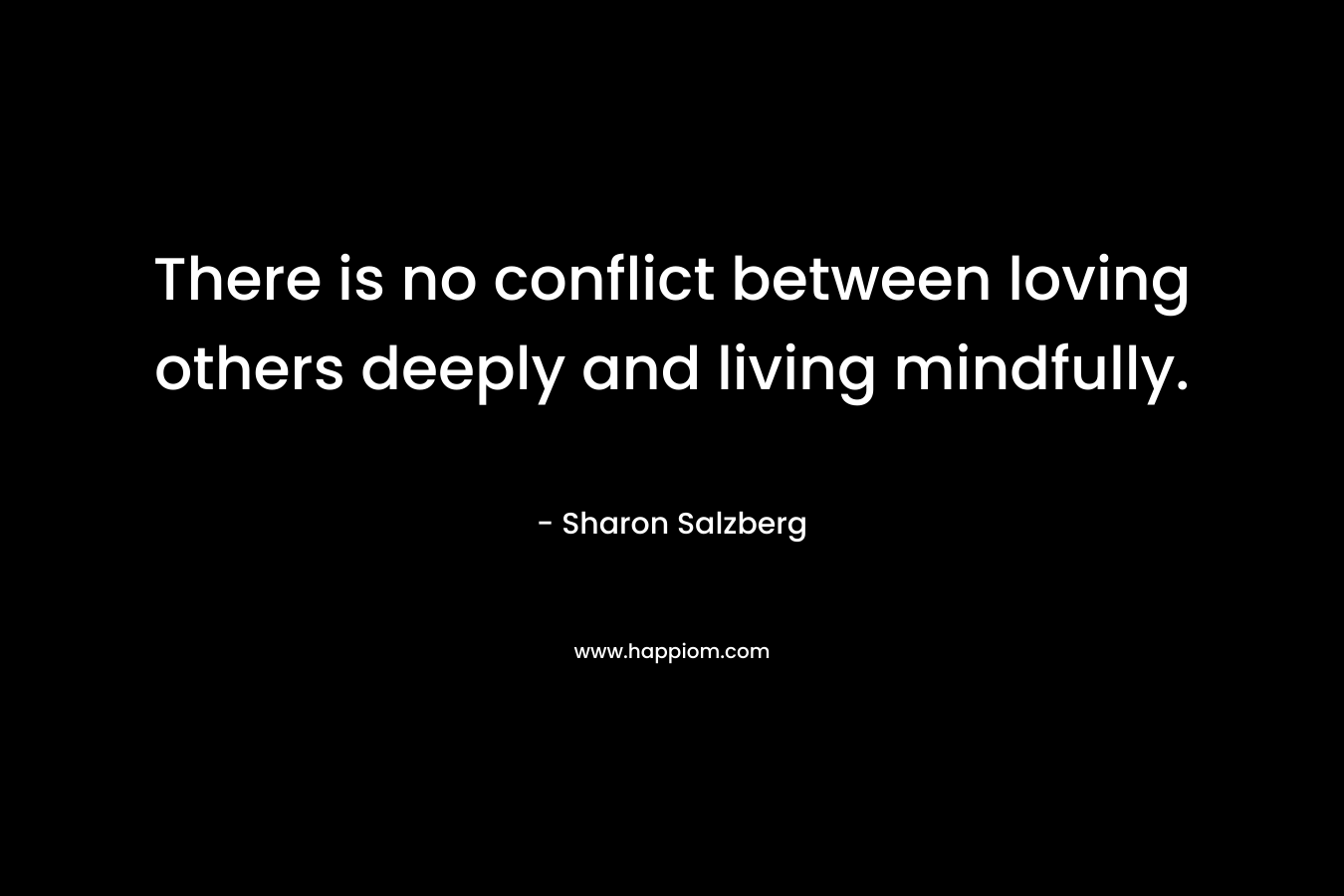 There is no conflict between loving others deeply and living mindfully.