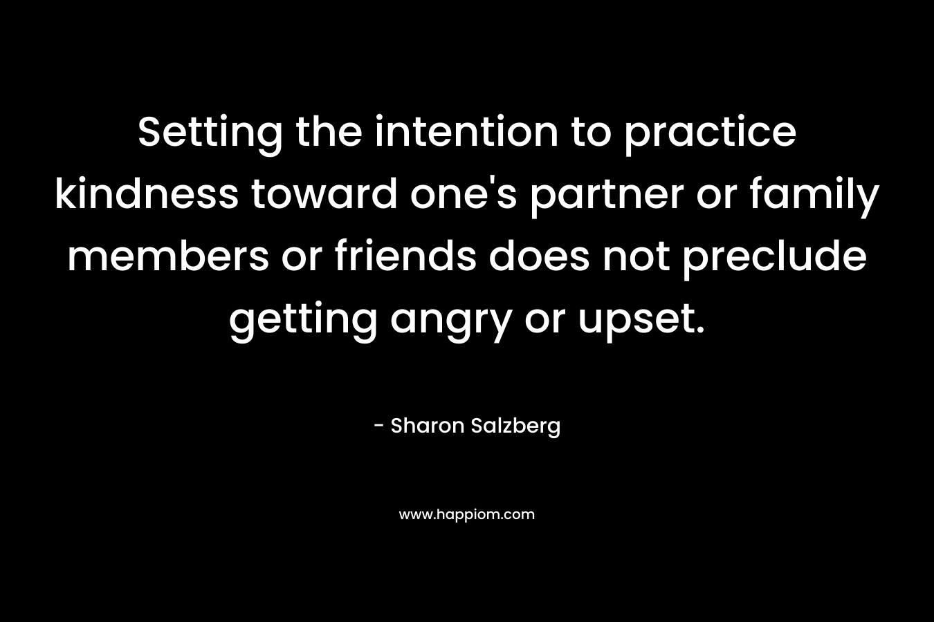 Setting the intention to practice kindness toward one's partner or family members or friends does not preclude getting angry or upset.
