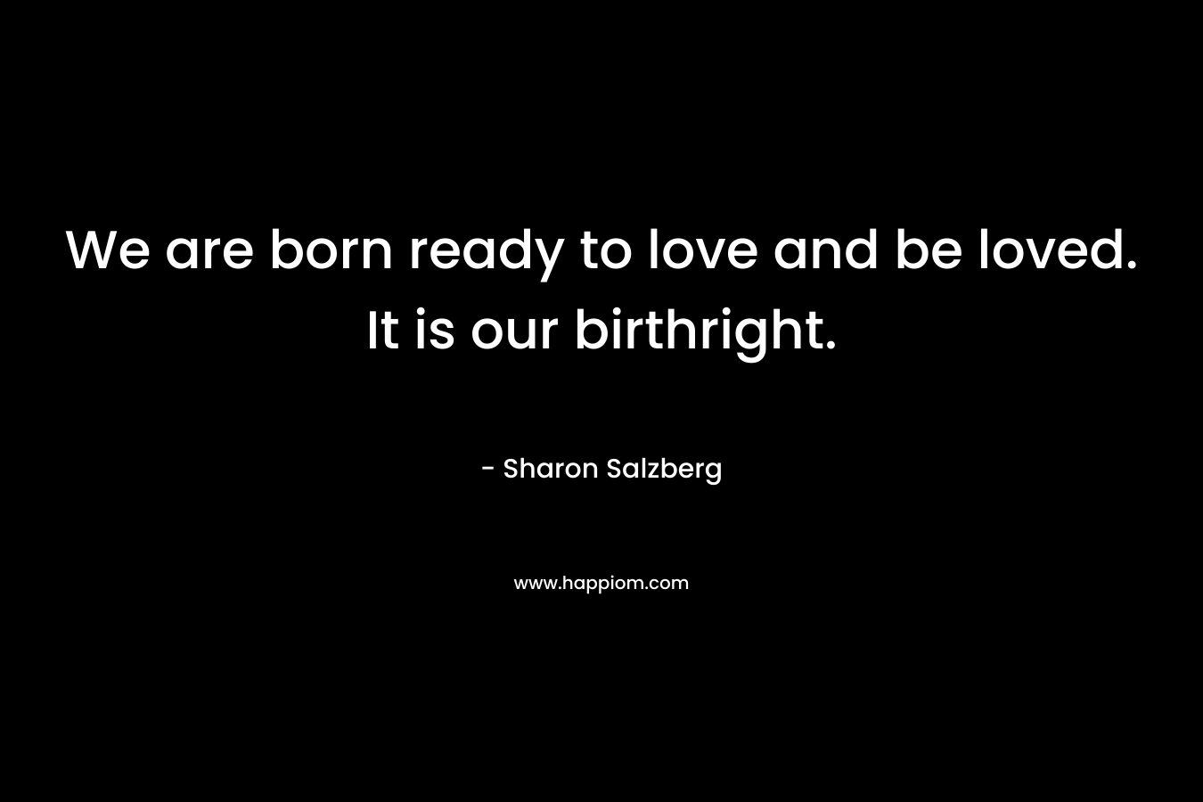 We are born ready to love and be loved. It is our birthright.