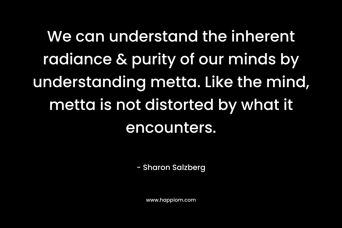 We can understand the inherent radiance & purity of our minds by understanding metta. Like the mind, metta is not distorted by what it encounters.