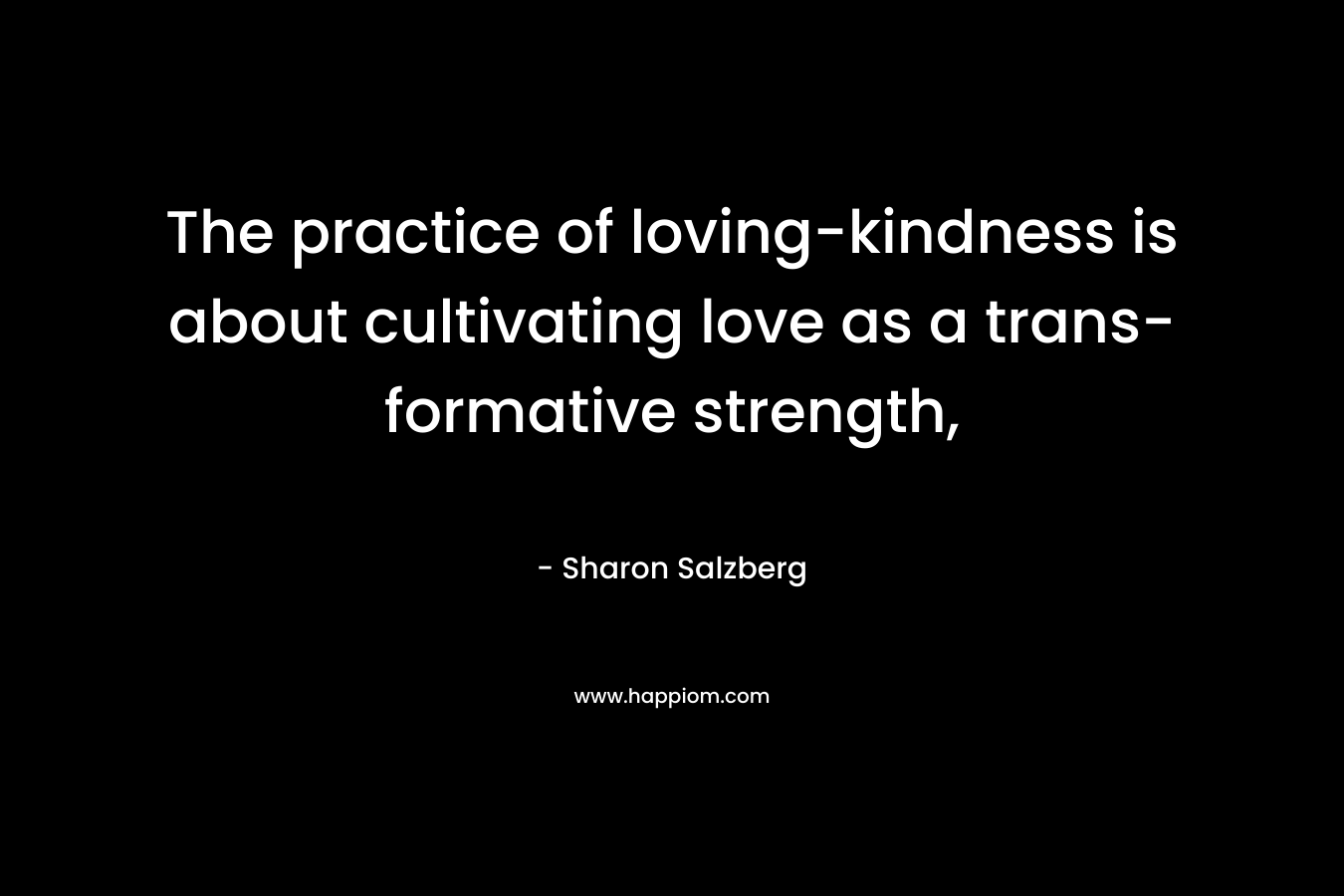 The practice of loving-kindness is about cultivating love as a trans-formative strength,