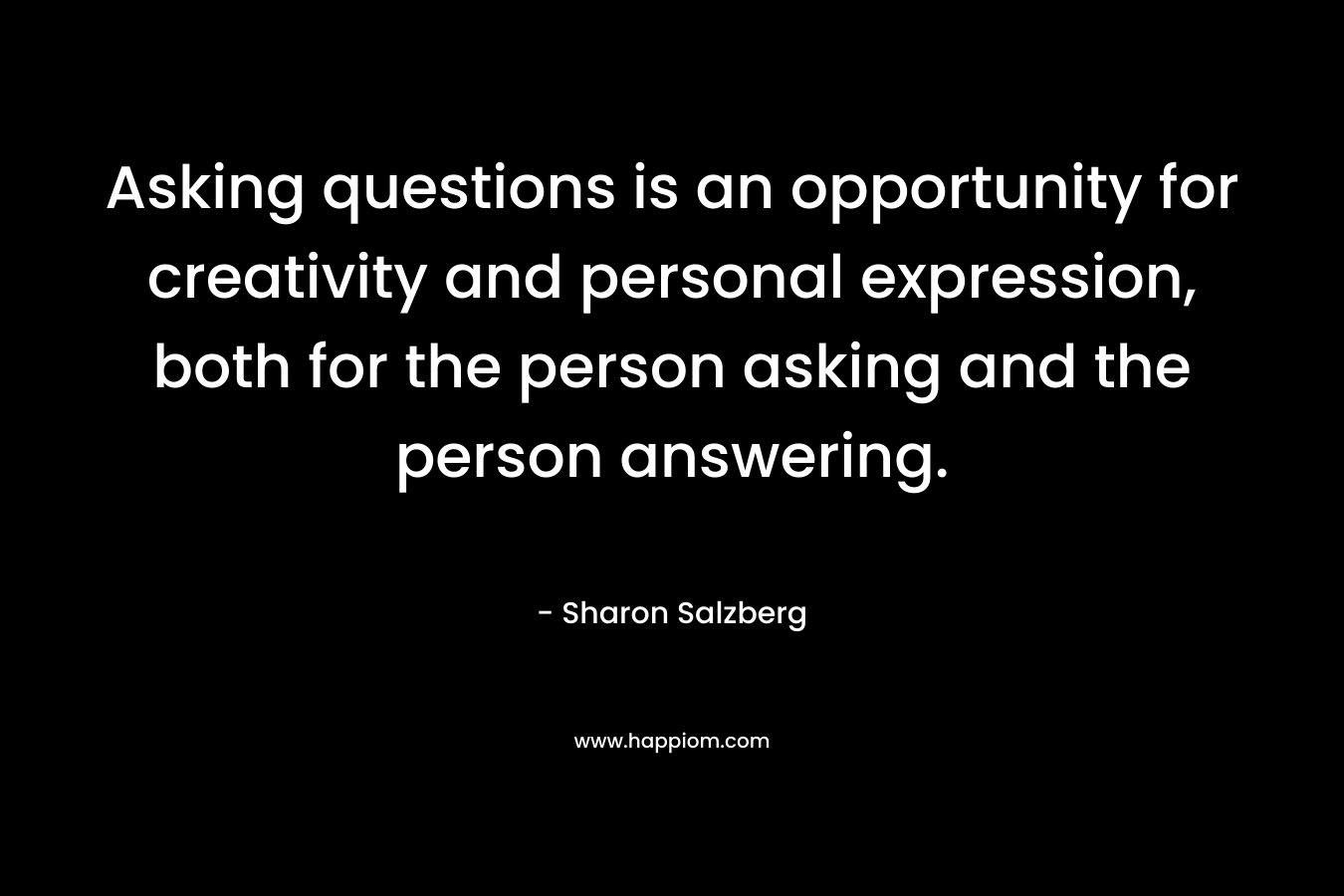 Asking questions is an opportunity for creativity and personal expression, both for the person asking and the person answering.