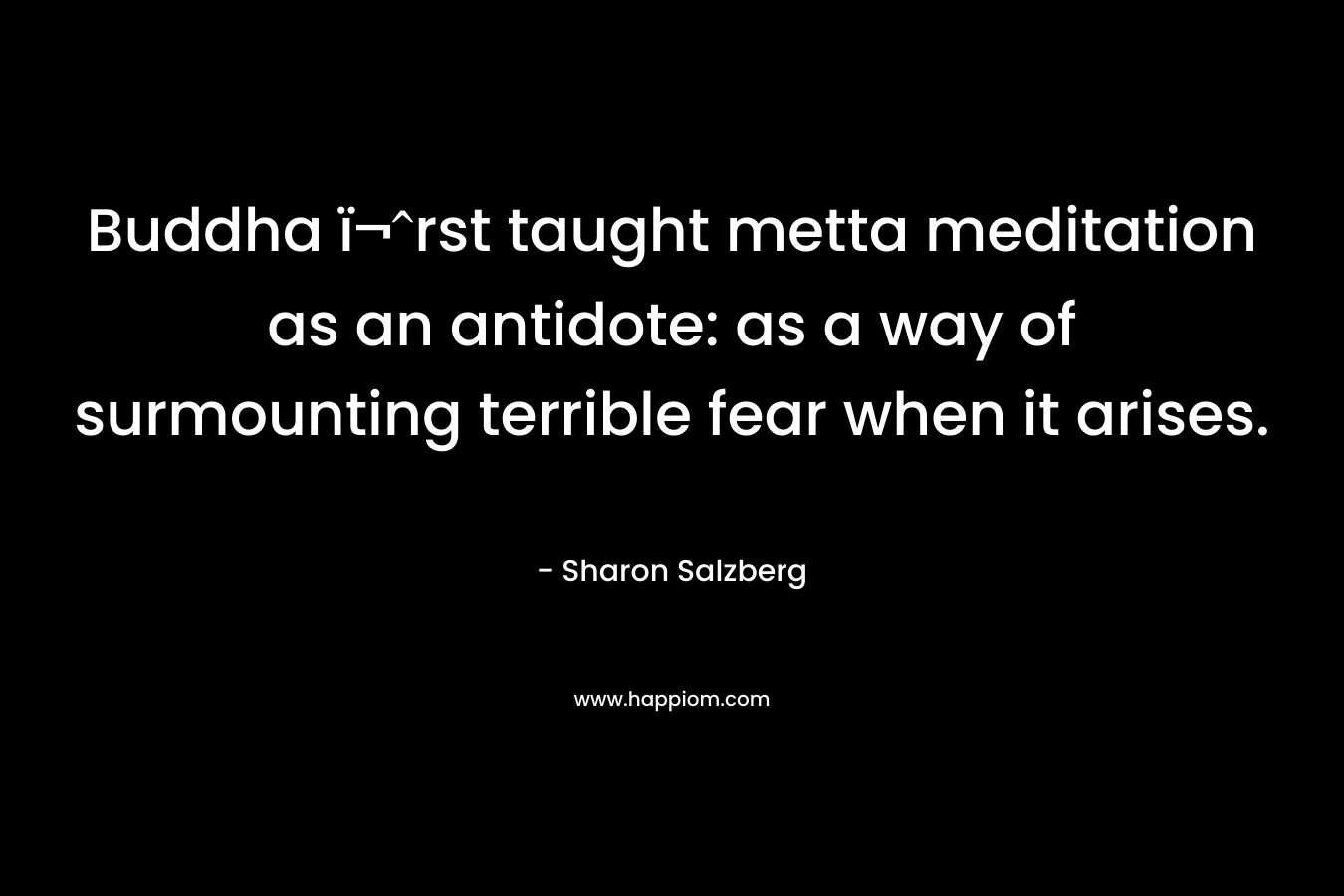 Buddha ï¬rst taught metta meditation as an antidote: as a way of surmounting terrible fear when it arises.