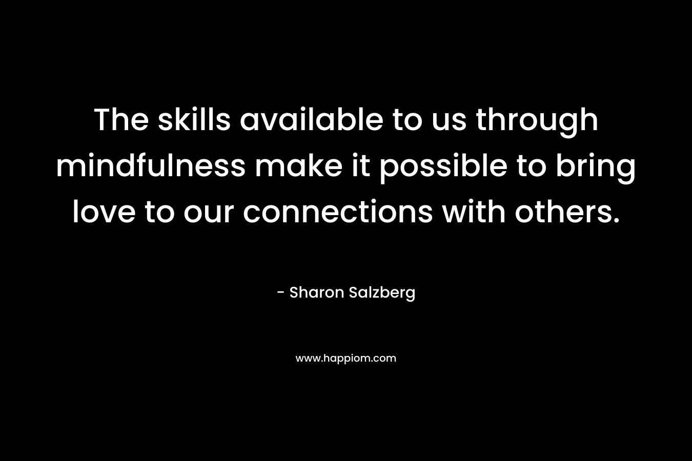The skills available to us through mindfulness make it possible to bring love to our connections with others.
