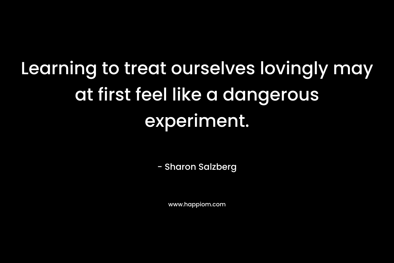 Learning to treat ourselves lovingly may at first feel like a dangerous experiment.