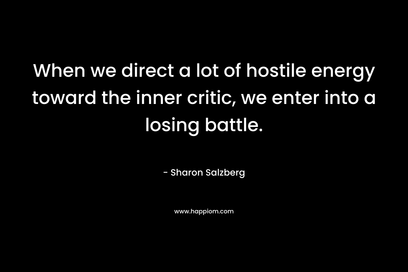 When we direct a lot of hostile energy toward the inner critic, we enter into a losing battle.