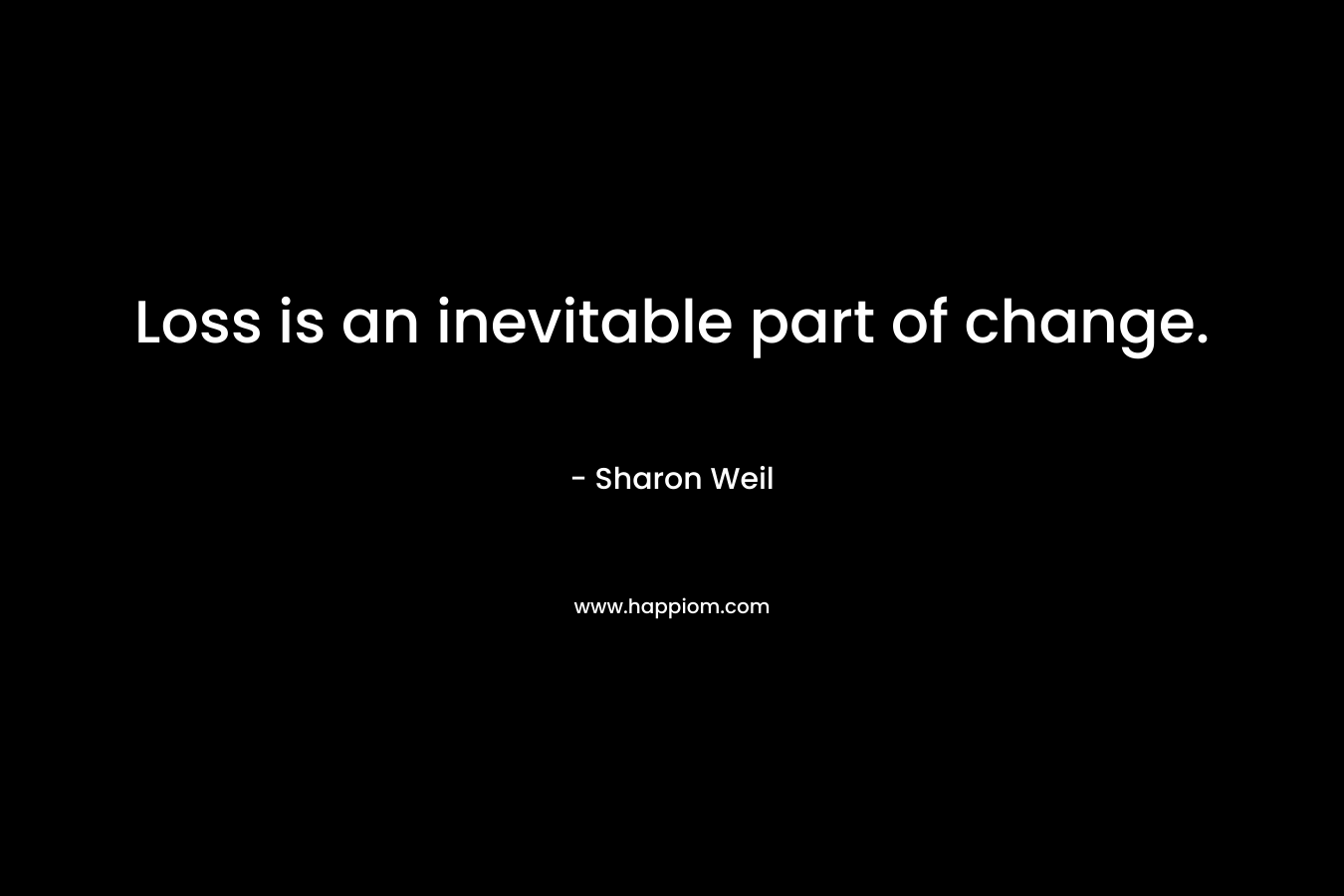 Loss is an inevitable part of change.