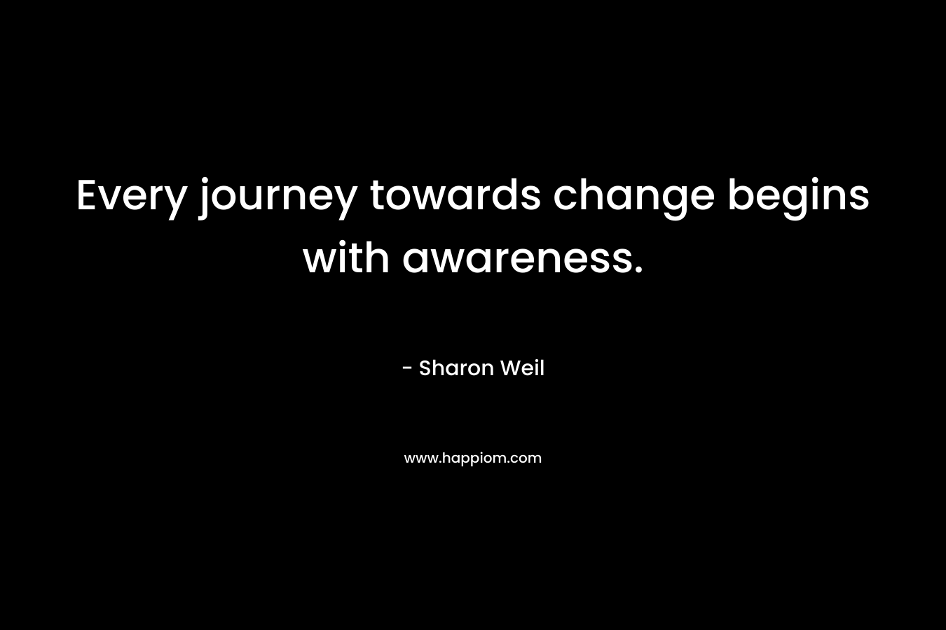 Every journey towards change begins with awareness.