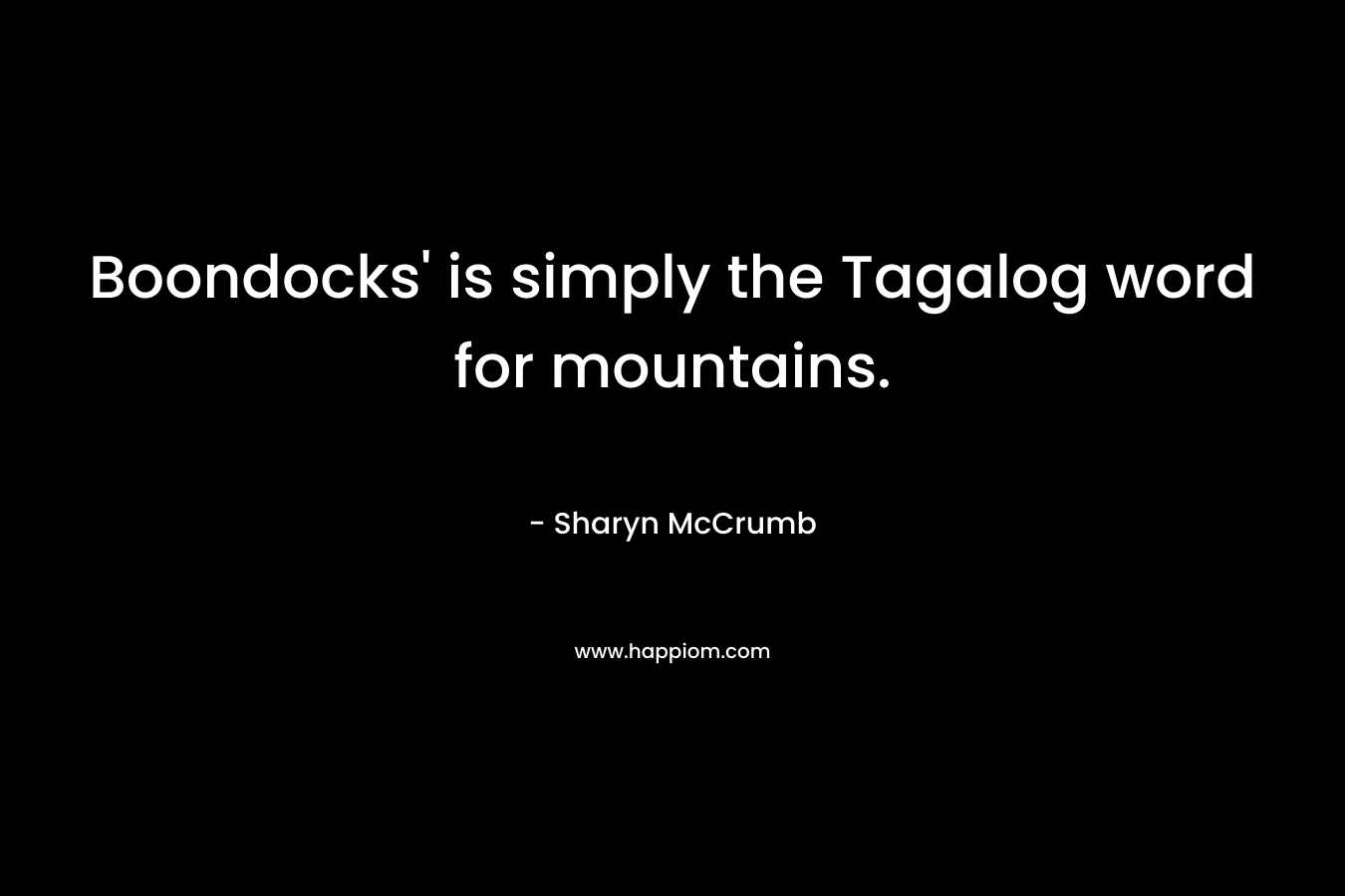 Boondocks’ is simply the Tagalog word for mountains. – Sharyn McCrumb