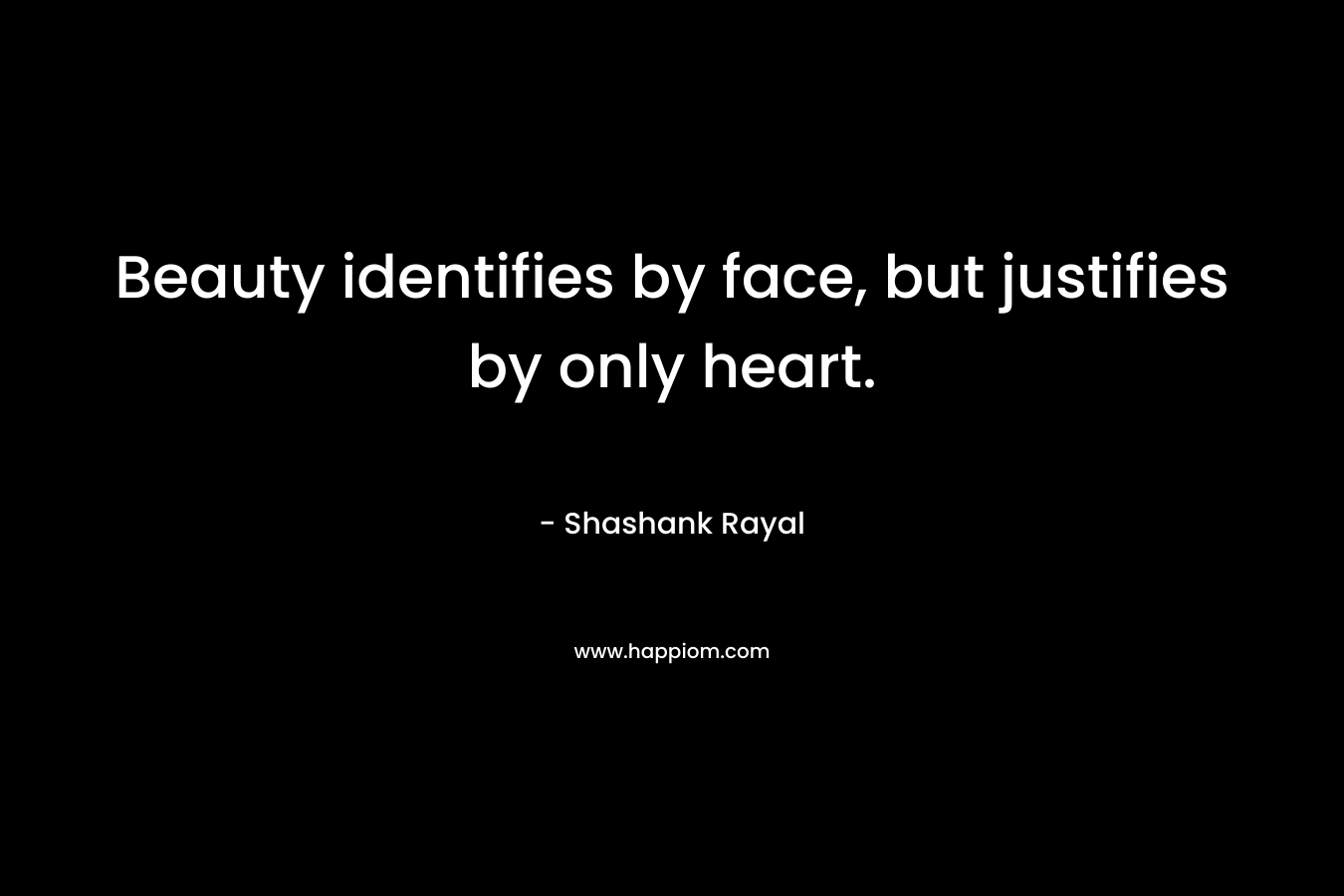 Beauty identifies by face, but justifies by only heart.