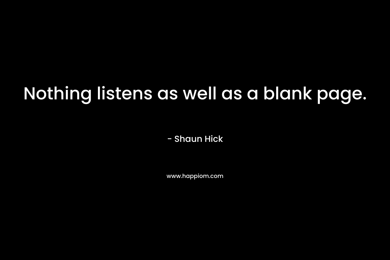 Nothing listens as well as a blank page. – Shaun Hick
