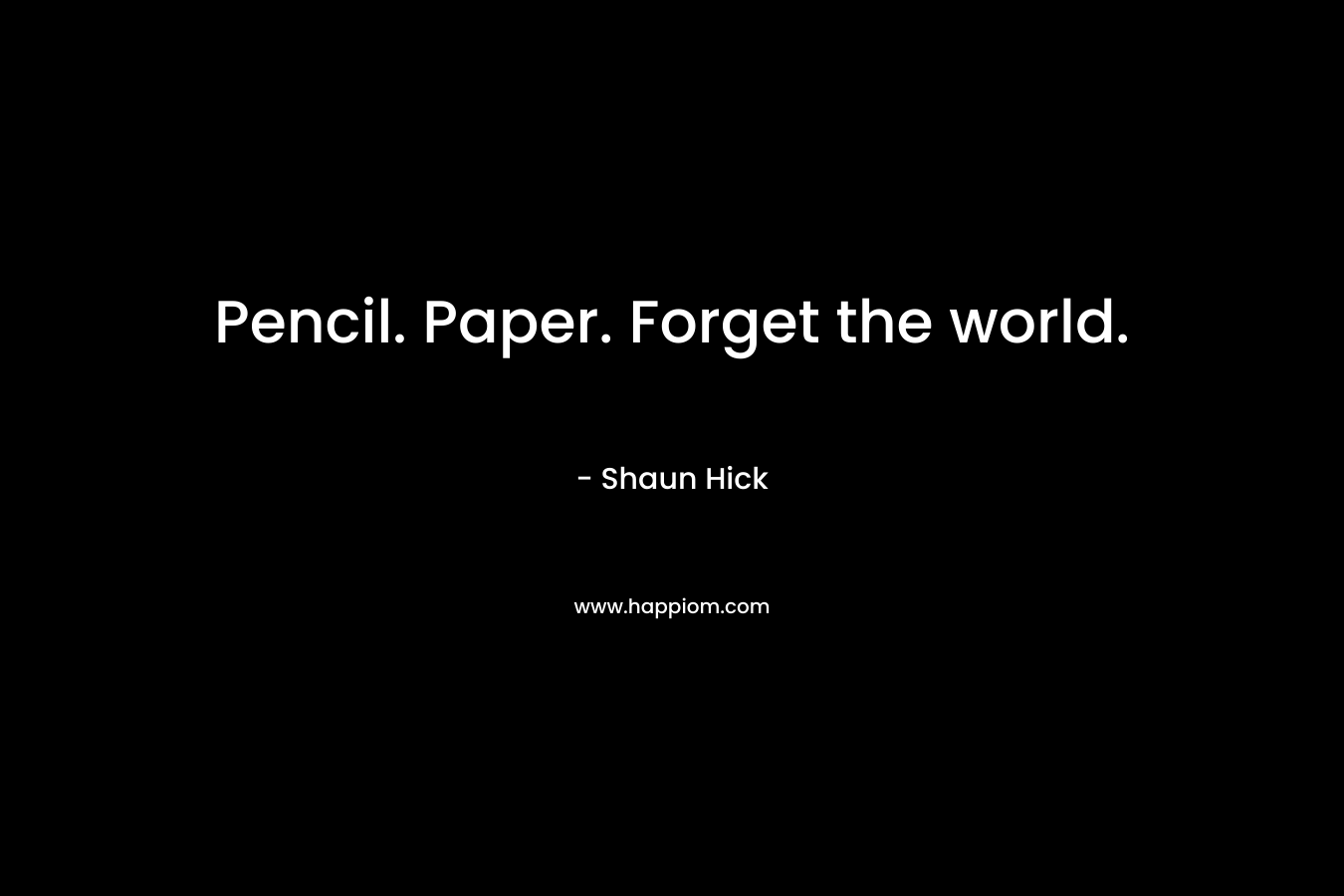 Pencil. Paper. Forget the world.