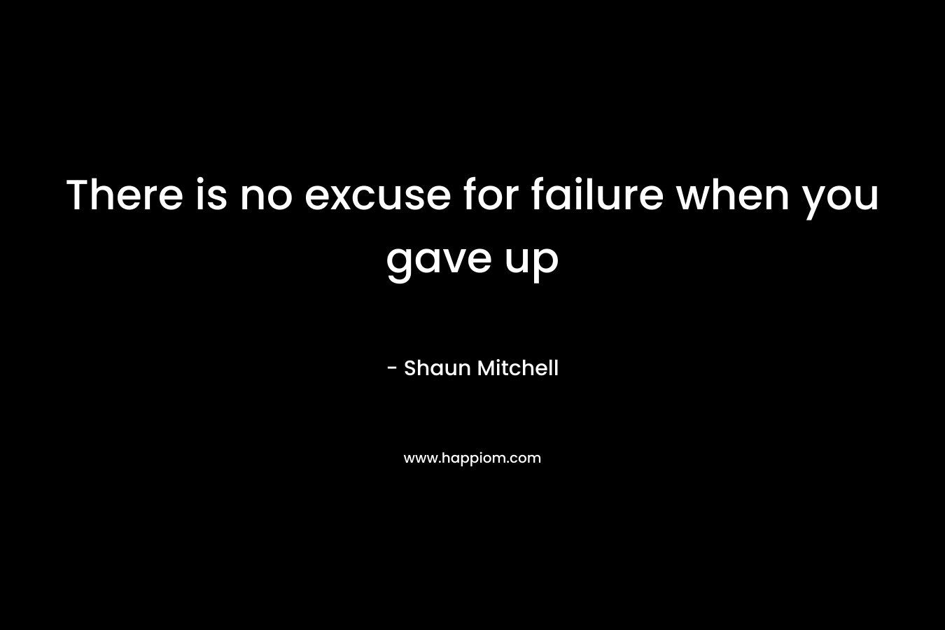 There is no excuse for failure when you gave up