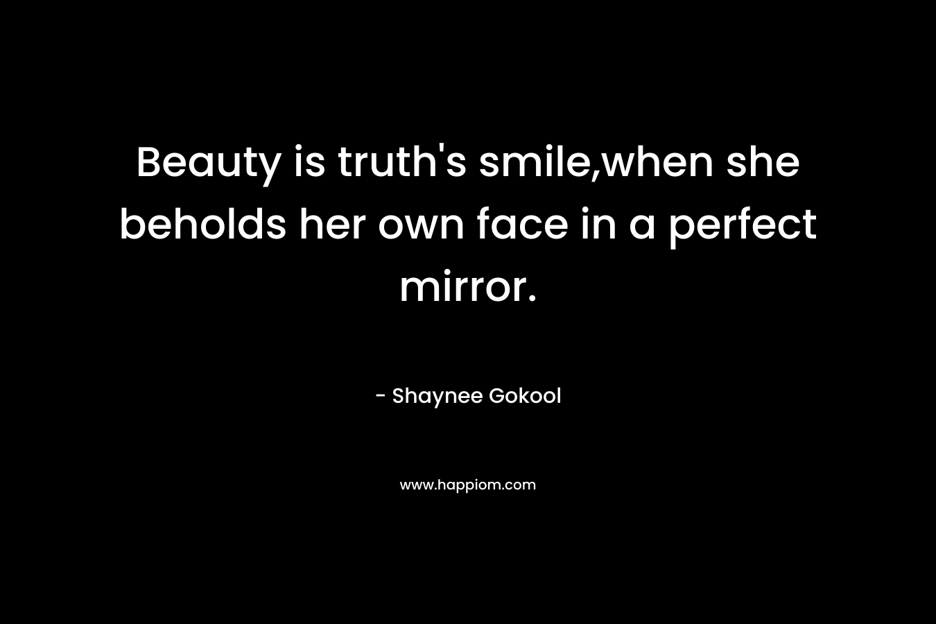 Beauty is truth's smile,when she beholds her own face in a perfect mirror.