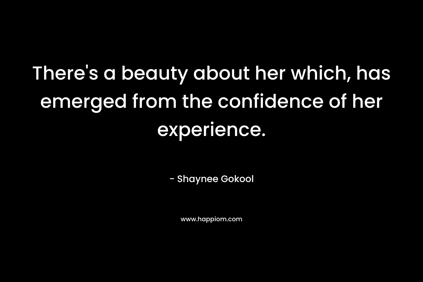 There’s a beauty about her which, has emerged from the confidence of her experience. – Shaynee Gokool