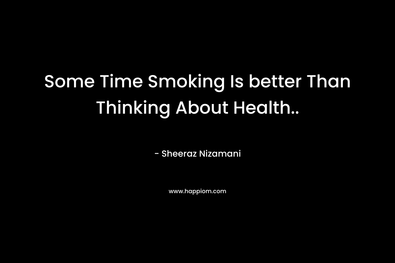 Some Time Smoking Is better Than Thinking About Health.. – Sheeraz Nizamani