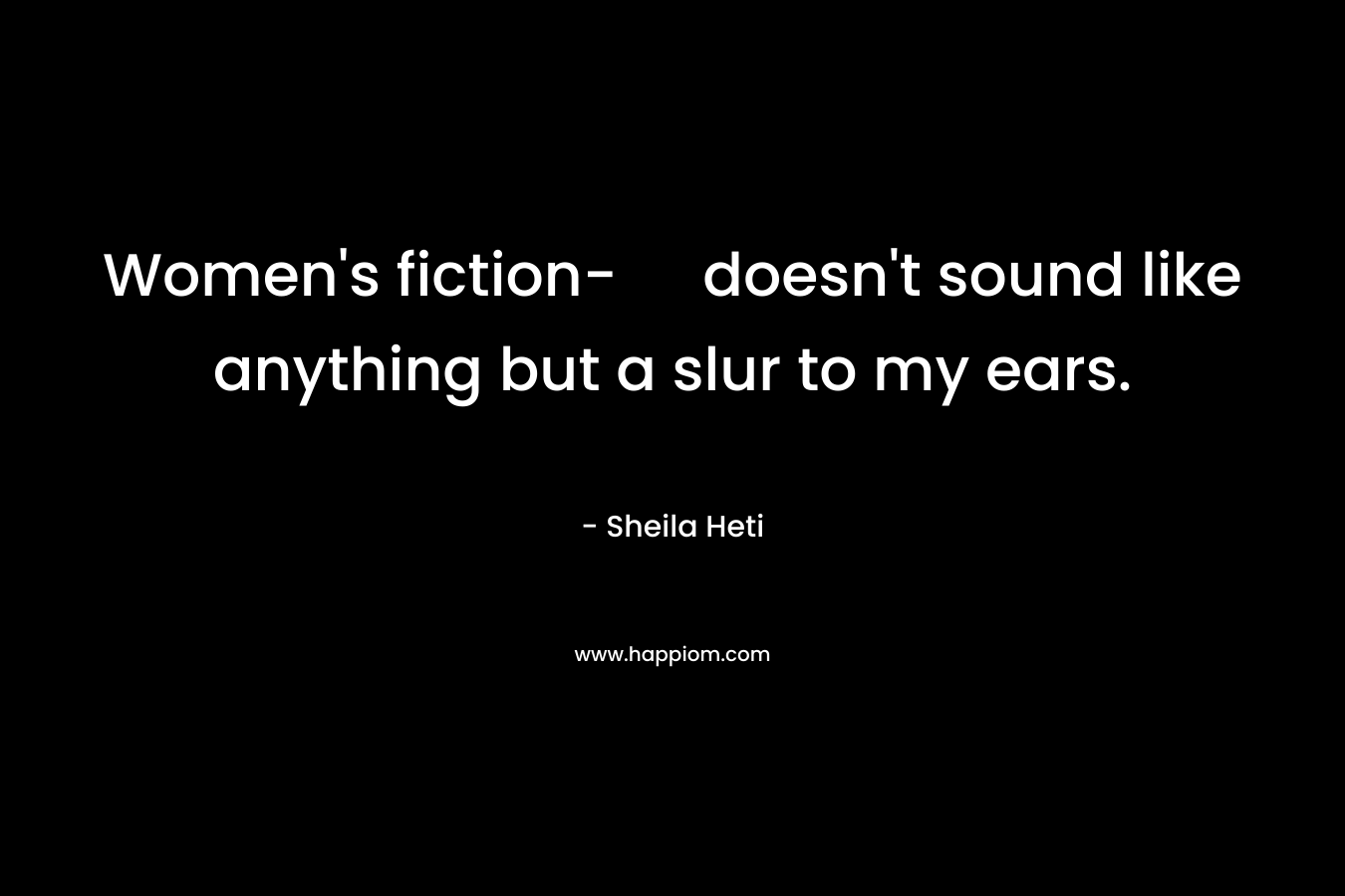 Women’s fiction- doesn’t sound like anything but a slur to my ears. – Sheila Heti