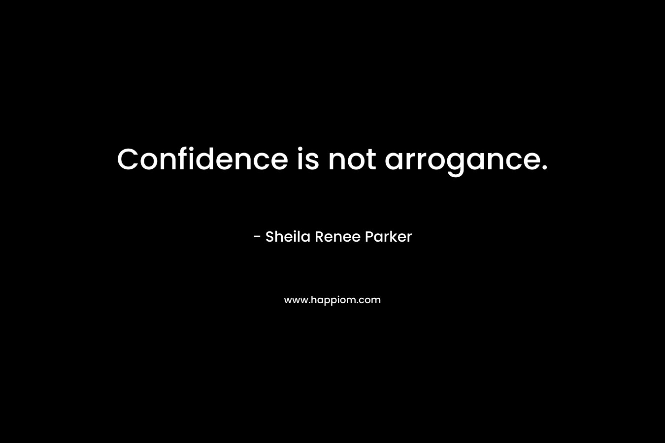 Confidence is not arrogance.