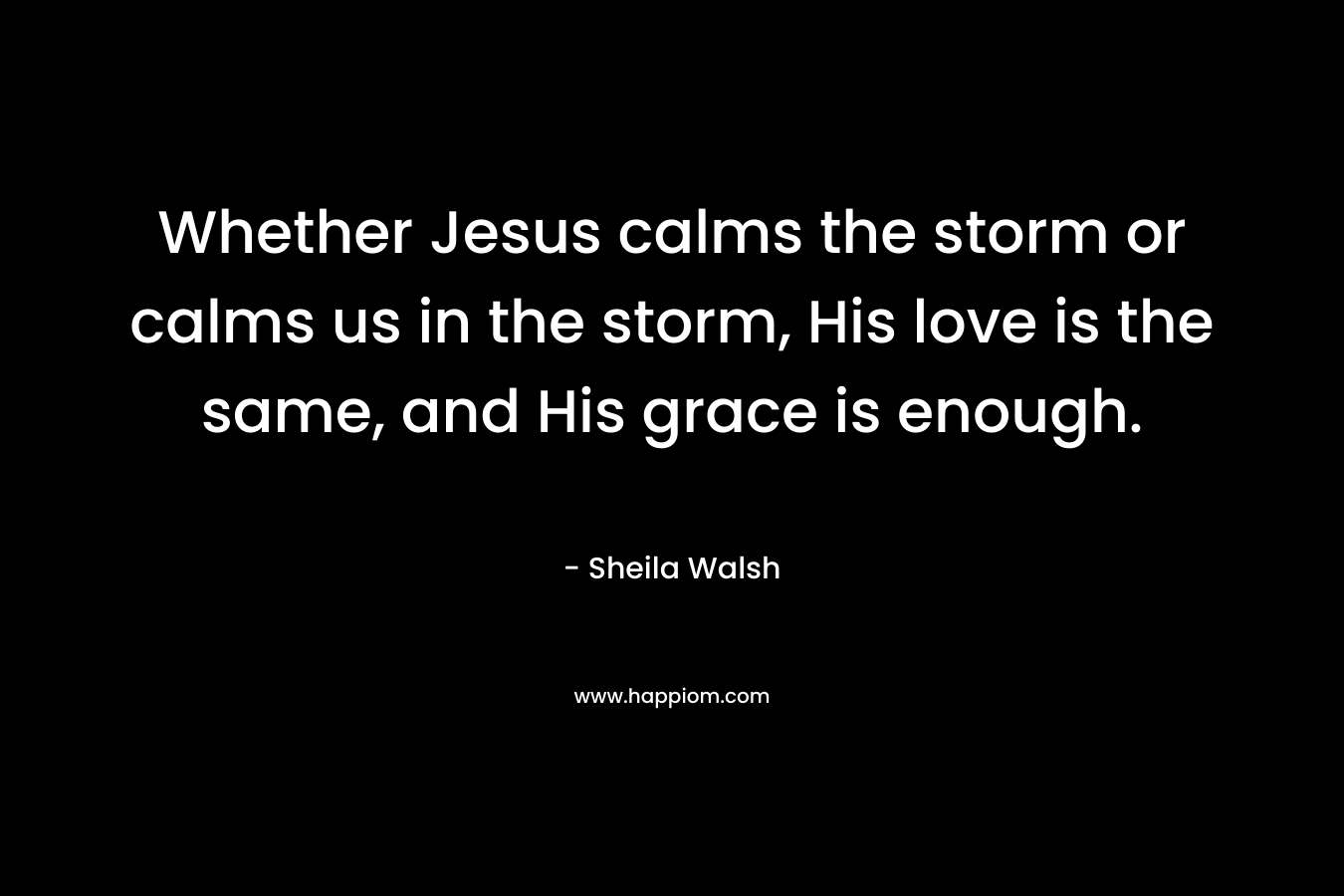 Whether Jesus calms the storm or calms us in the storm, His love is the same, and His grace is enough.