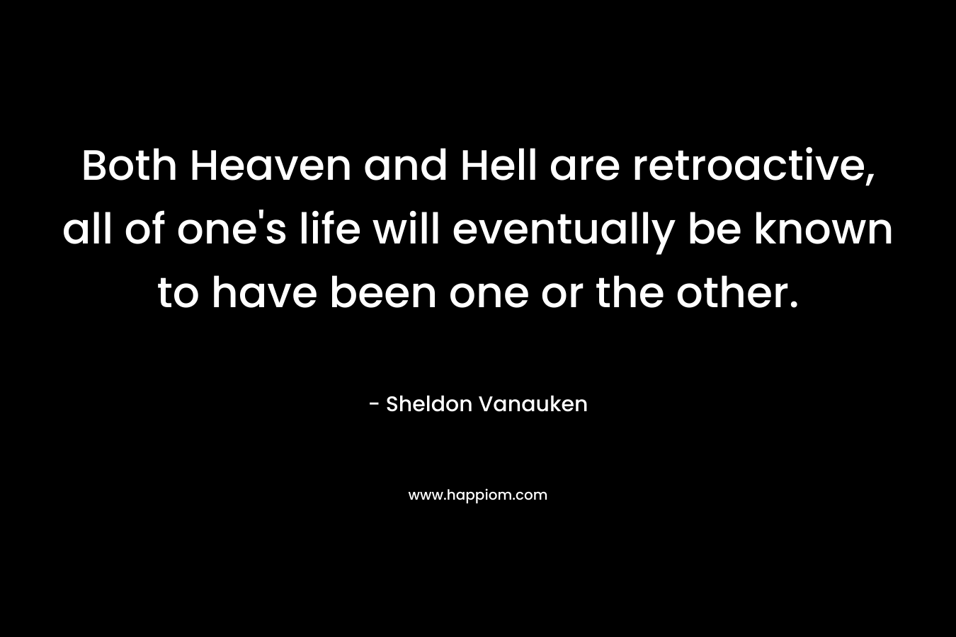 Both Heaven and Hell are retroactive, all of one's life will eventually be known to have been one or the other.