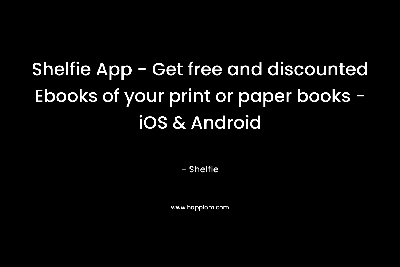 Shelfie App – Get free and discounted Ebooks of your print or paper books – iOS & Android – Shelfie