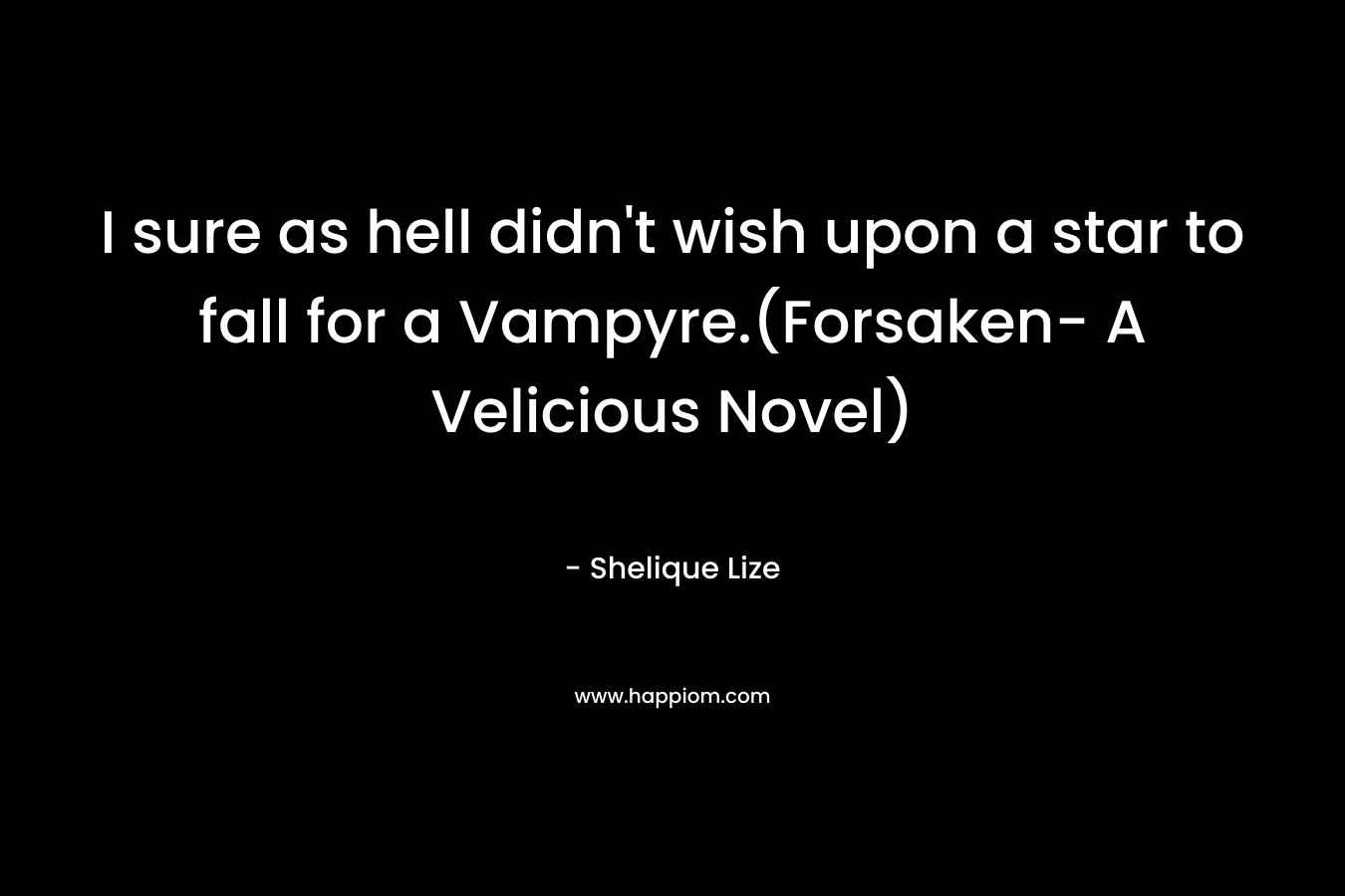 I sure as hell didn't wish upon a star to fall for a Vampyre.(Forsaken- A Velicious Novel)