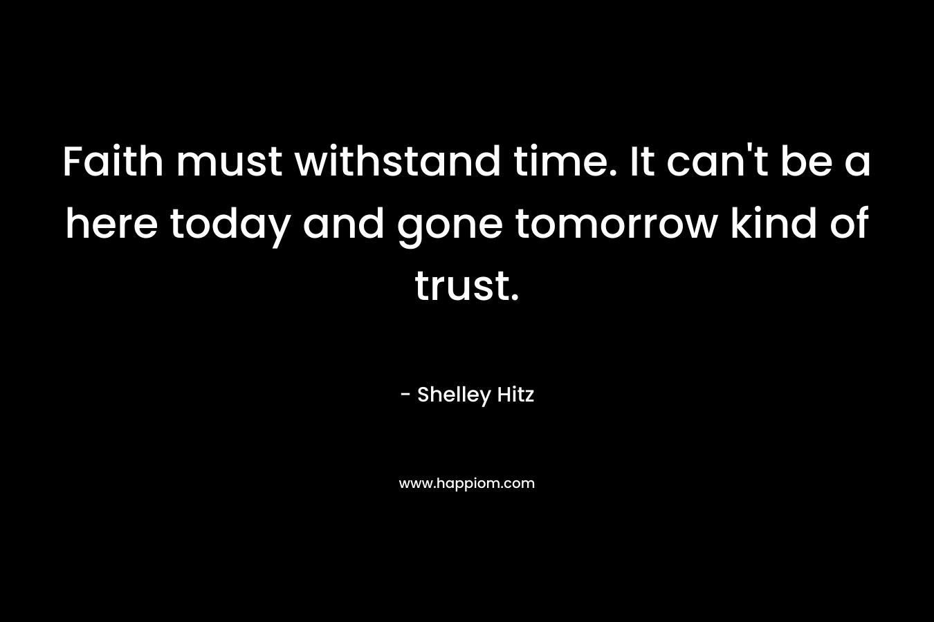 Faith must withstand time. It can't be a here today and gone tomorrow kind of trust.