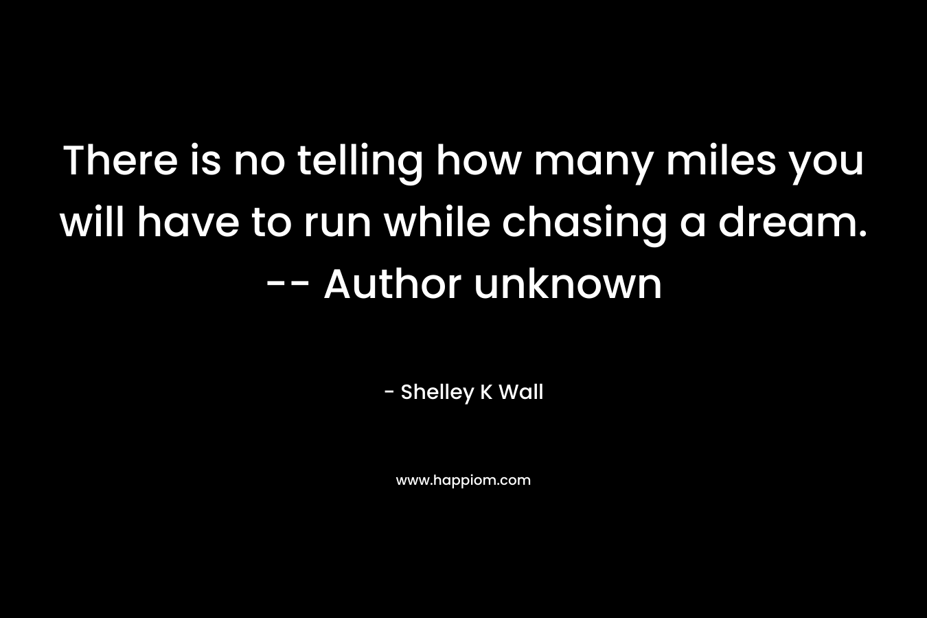 There is no telling how many miles you will have to run while chasing a dream. -- Author unknown