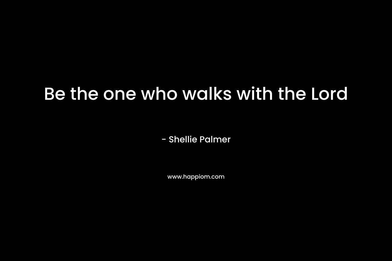 Be the one who walks with the Lord – Shellie Palmer