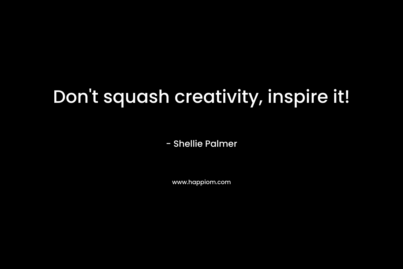 Don’t squash creativity, inspire it! – Shellie Palmer