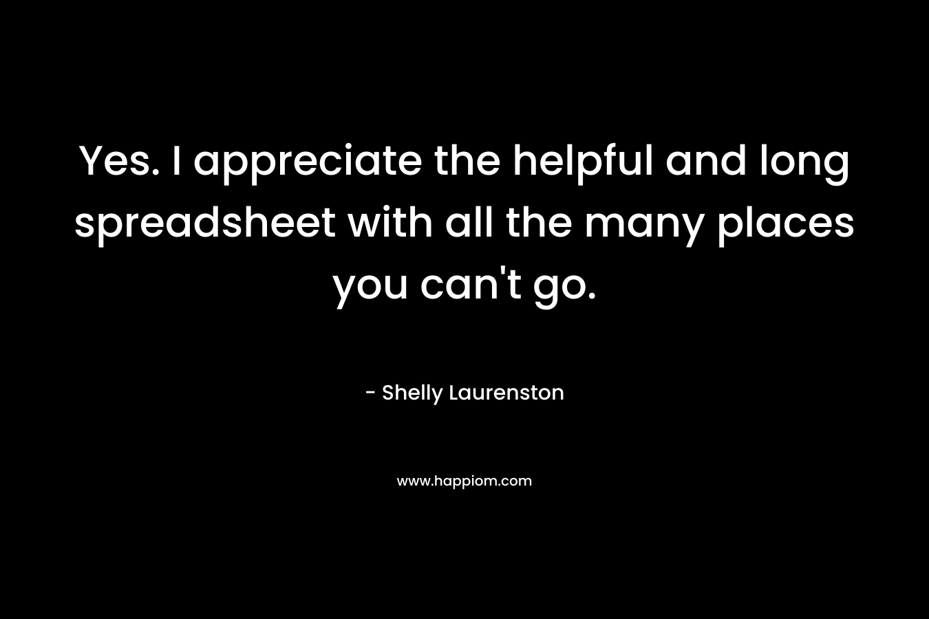 Yes. I appreciate the helpful and long spreadsheet with all the many places you can’t go. – Shelly Laurenston
