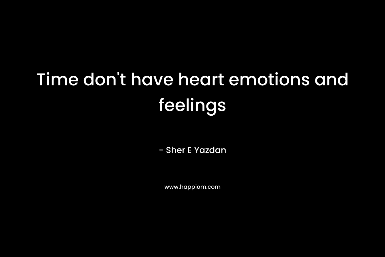 Time don't have heart emotions and feelings