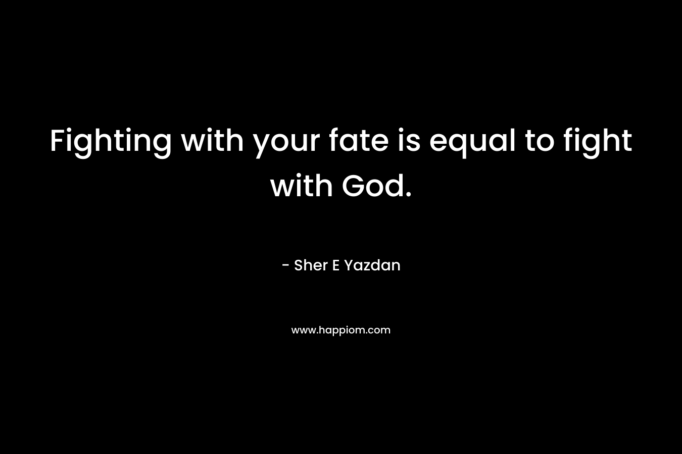 Fighting with your fate is equal to fight with God.