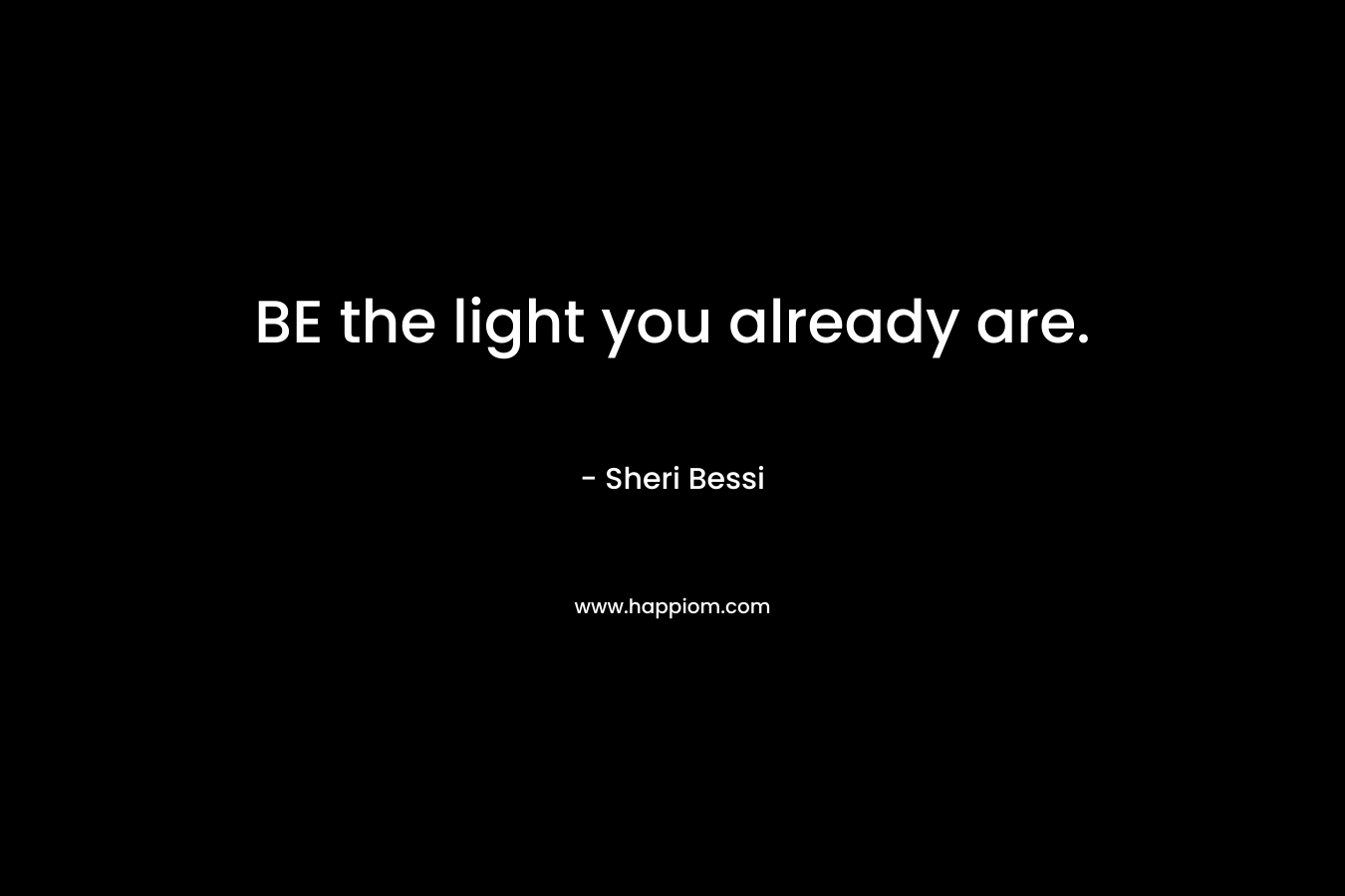 BE the light you already are. – Sheri Bessi