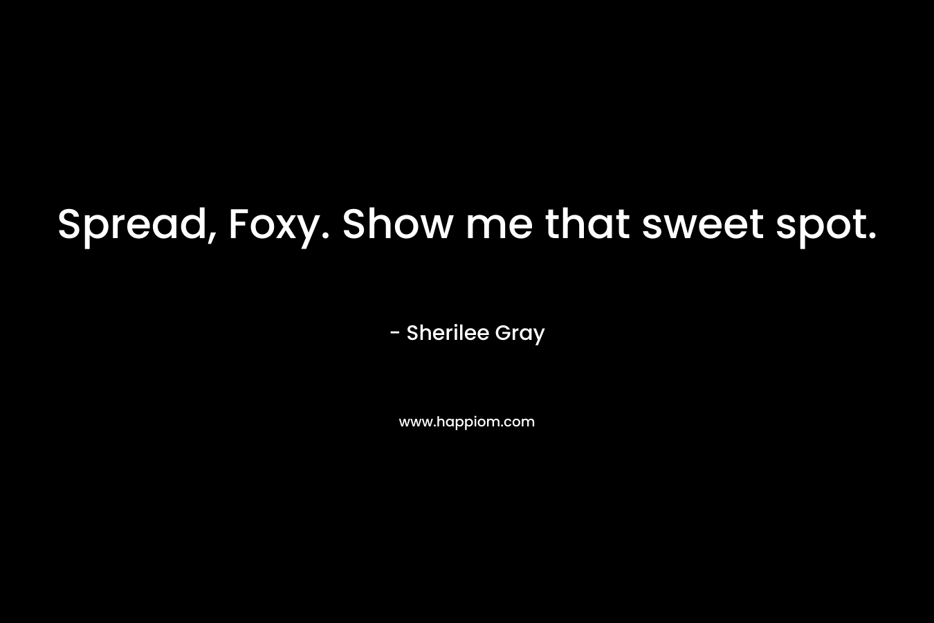 Spread, Foxy. Show me that sweet spot. – Sherilee Gray