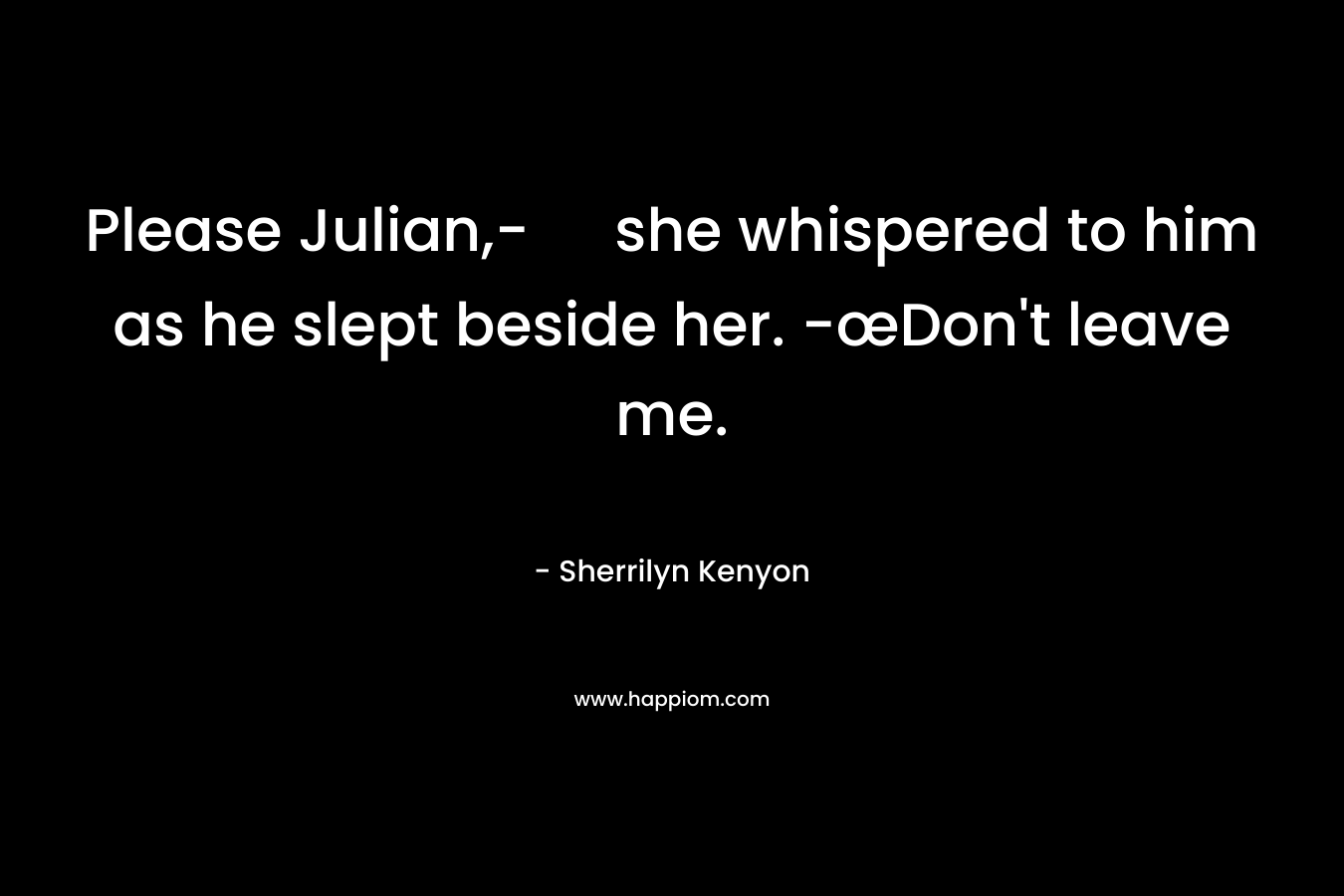 Please Julian,- she whispered to him as he slept beside her. -œDon’t leave me. – Sherrilyn Kenyon