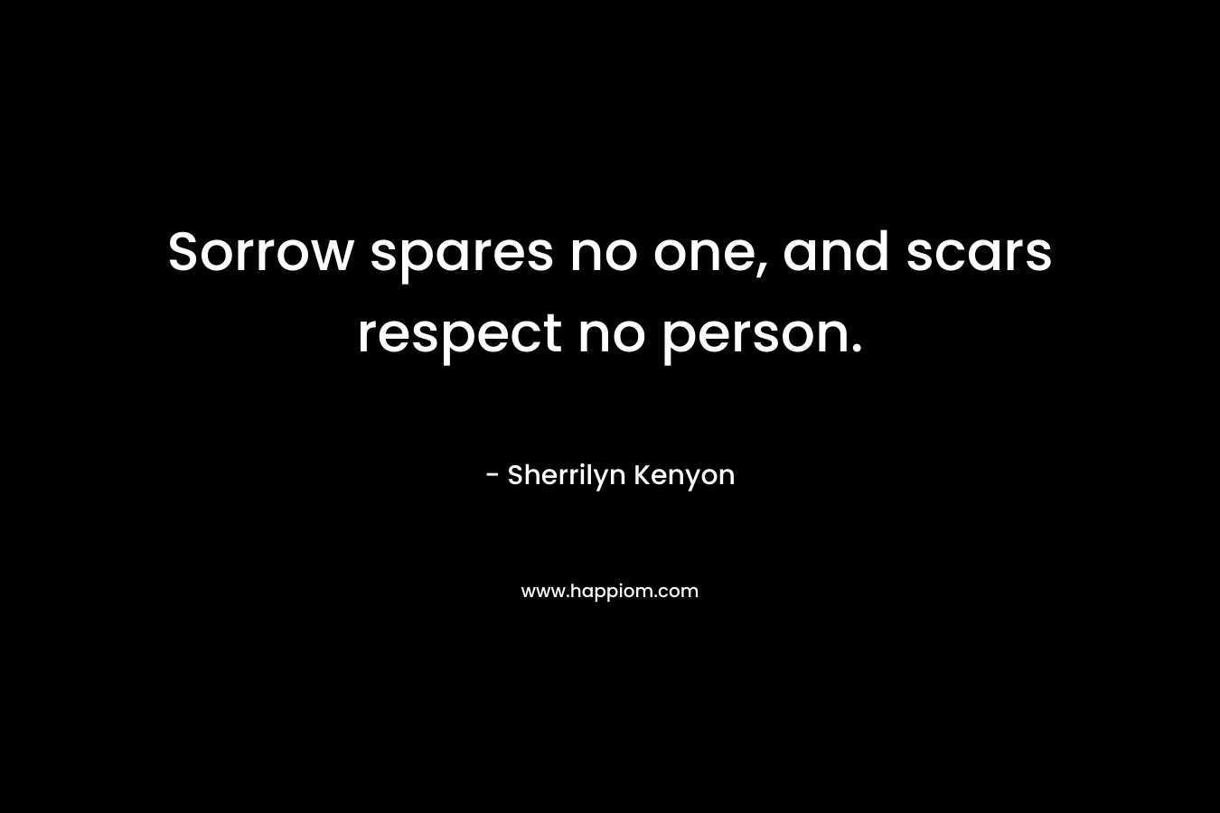 Sorrow spares no one, and scars respect no person.