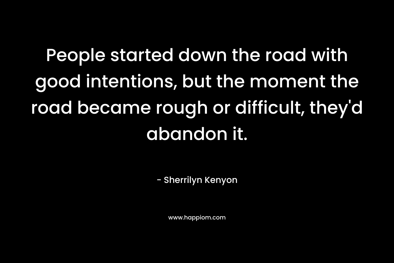 People started down the road with good intentions, but the moment the road became rough or difficult, they'd abandon it.