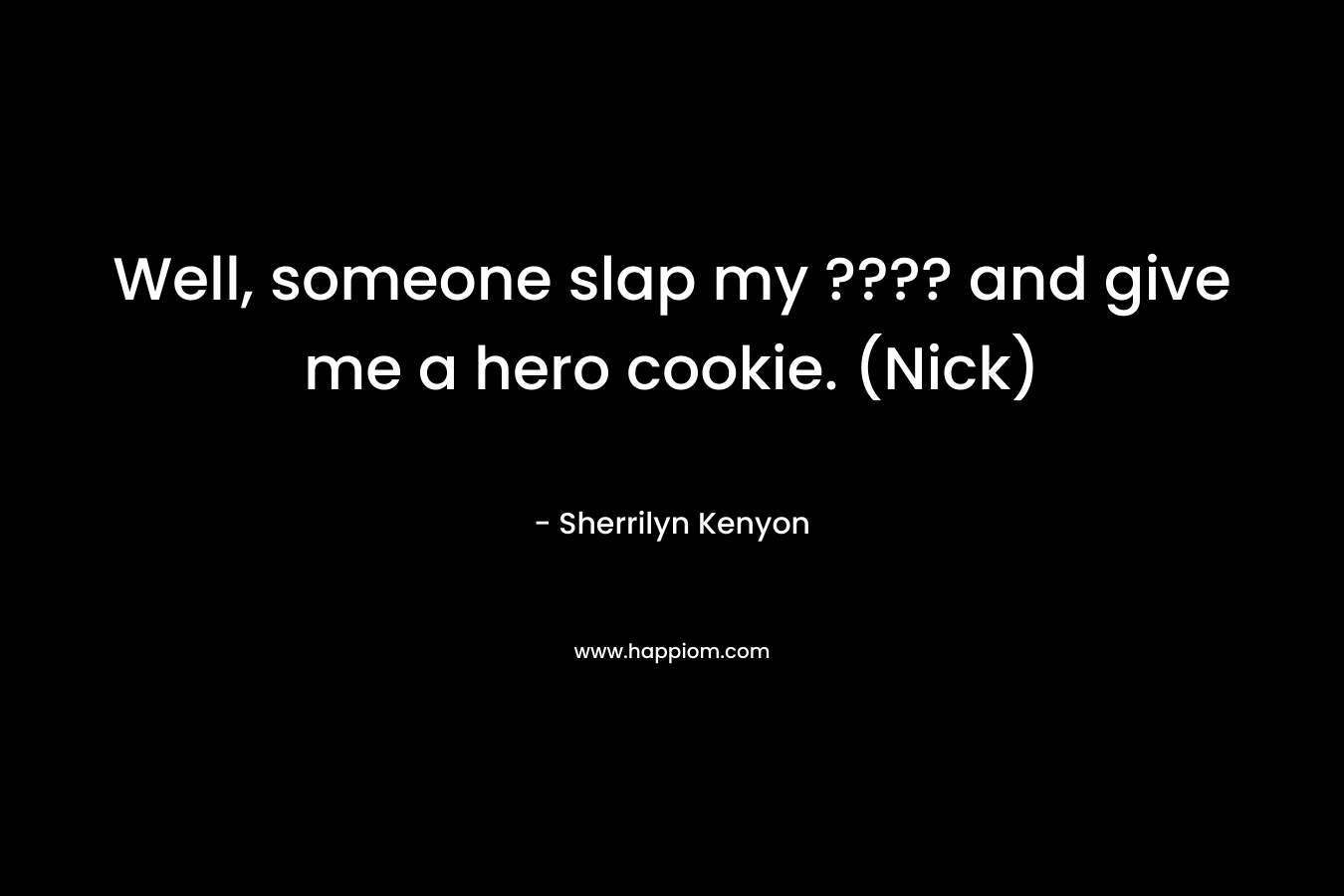 Well, someone slap my ???? and give me a hero cookie. (Nick) – Sherrilyn Kenyon