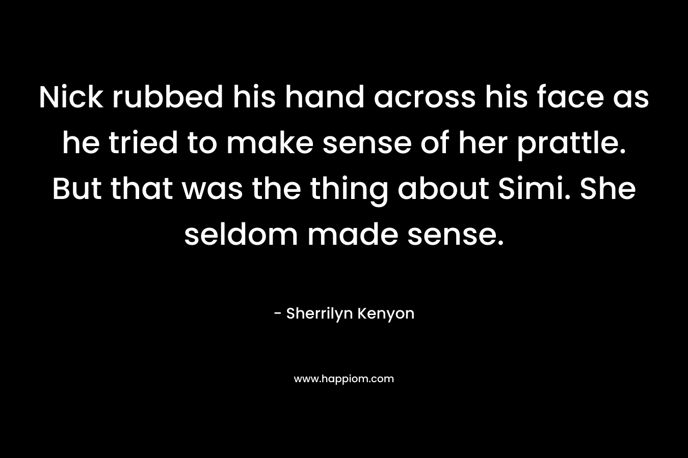 Nick rubbed his hand across his face as he tried to make sense of her prattle. But that was the thing about Simi. She seldom made sense. – Sherrilyn Kenyon